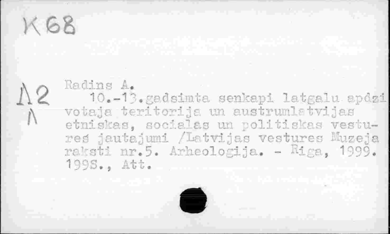 ﻿К 68
Л 2
Radins А.
10.-1?.gadsimta senkapi latgalu apdzi votaja teritorija un austrumlrtvijae etniskas, sociales un politiskas vestured jautajumi /Latvijas vestures Huzeja raksti nr. 5. Arheologija. - Mga, 1999. 199S., Att.